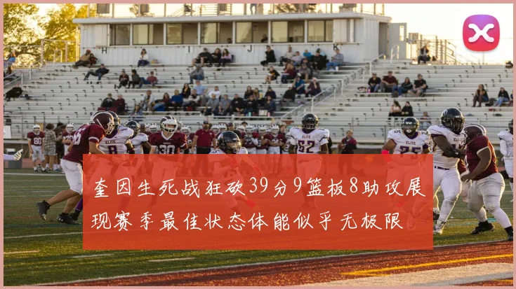 奎因生死战狂砍39分9篮板8助攻展现赛季最佳状态体能似乎无极限