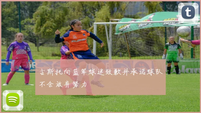 古斯托向蓝军球迷致歉并承诺球队不会放弃努力
