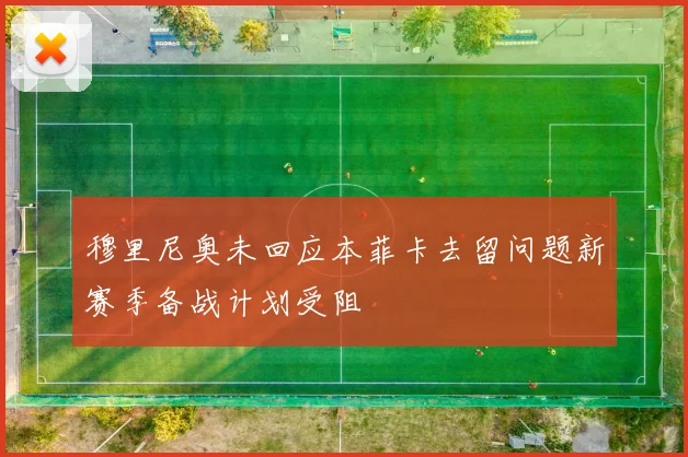 穆里尼奥未回应本菲卡去留问题新赛季备战计划受阻