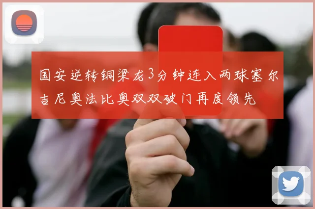 国安逆转铜梁龙3分钟连入两球塞尔吉尼奥法比奥双双破门再度领先