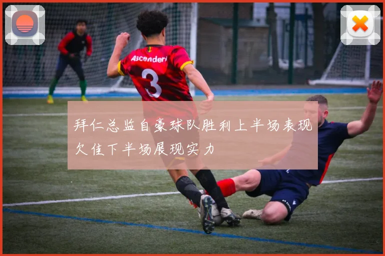 拜仁总监自豪球队胜利上半场表现欠佳下半场展现实力