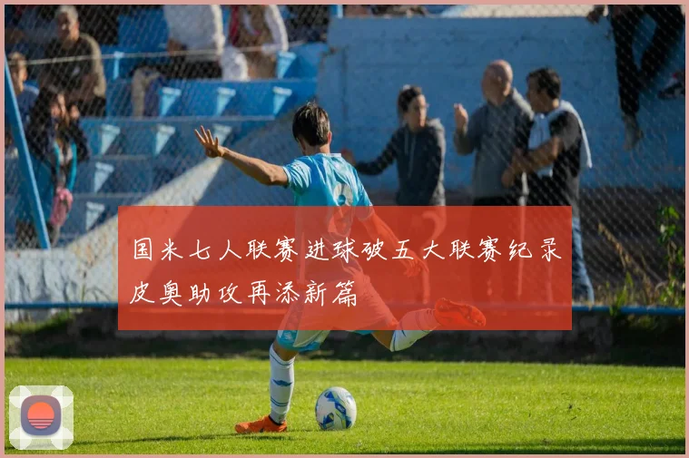 国米七人联赛进球破五大联赛纪录皮奥助攻再添新篇