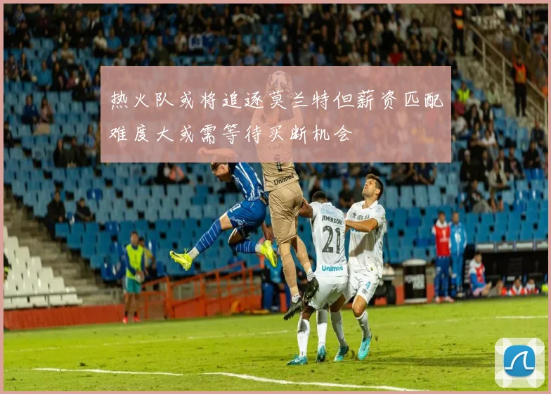 热火队或将追逐莫兰特但薪资匹配难度大或需等待买断机会